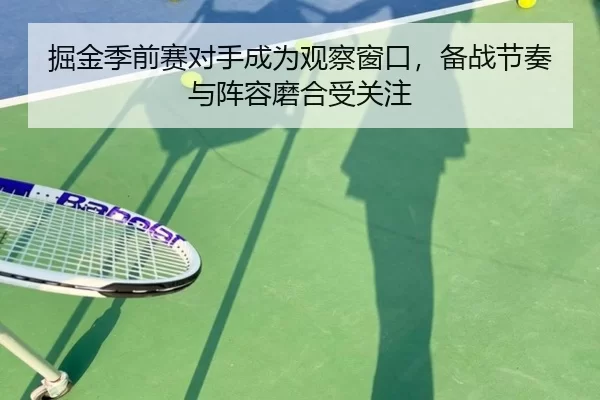 掘金季前赛对手成为观察窗口，备战节奏与阵容磨合受关注